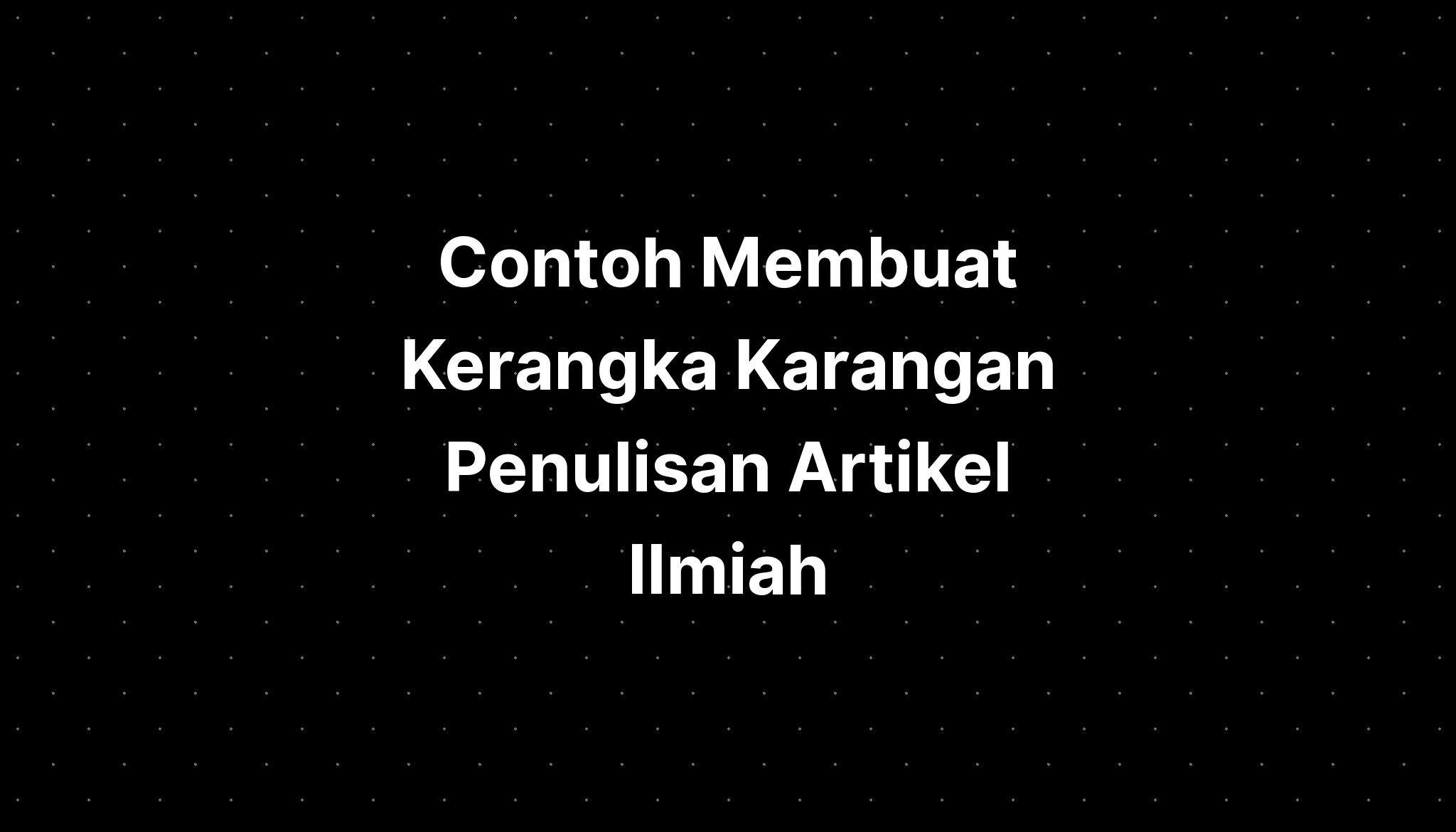 Contoh Membuat Kerangka Karangan Penulisan Artikel Ilmiah - IMAGESEE